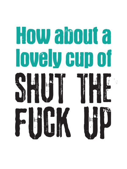 A Lovely Cup of Shut The Fuck Up Mug