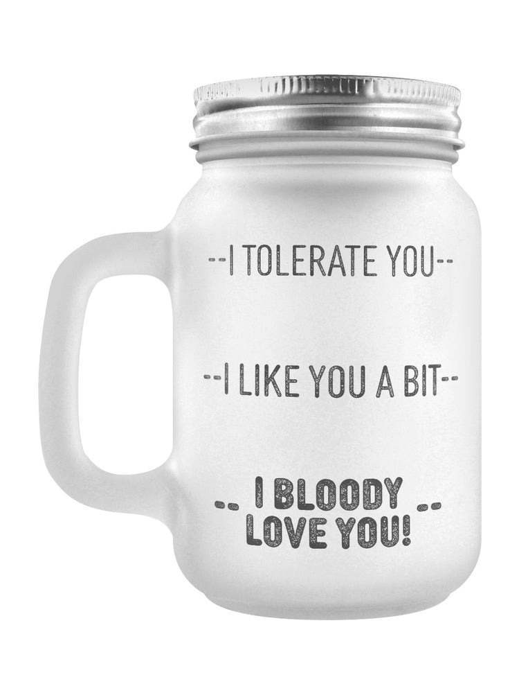 I Tolerate You, I Like You A Bit, I Bloody Love You! Frosted Glass Mason Jar